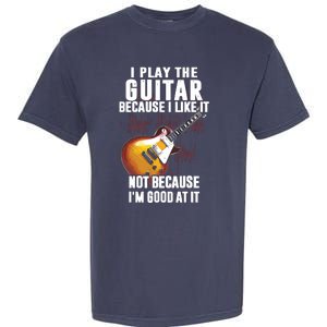 I Play The Guitar Because I Like It Not Because Im Good At Garment-Dyed Heavyweight T-Shirt