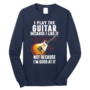 I Play The Guitar Because I Like It Not Because Im Good At Long Sleeve Shirt