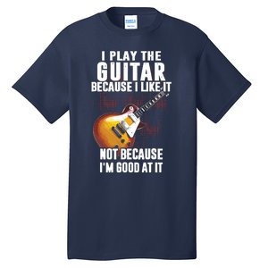 I Play The Guitar Because I Like It Not Because Im Good At Tall T-Shirt