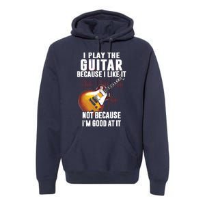 I Play The Guitar Because I Like It Not Because Im Good At Premium Hoodie