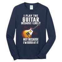 I Play The Guitar Because I Like It Not Because Im Good At Tall Long Sleeve T-Shirt