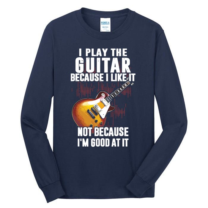 I Play The Guitar Because I Like It Not Because Im Good At Tall Long Sleeve T-Shirt