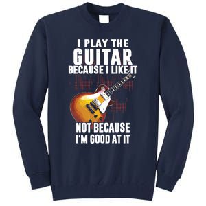 I Play The Guitar Because I Like It Not Because Im Good At Tall Sweatshirt