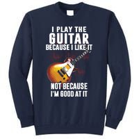 I Play The Guitar Because I Like It Not Because Im Good At Tall Sweatshirt