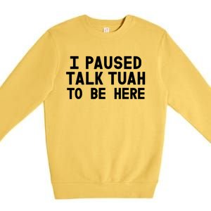 I Paused Talk Tuah To Be Here Funny Sarcastic Saying Premium Crewneck Sweatshirt