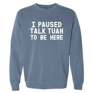 I Paused Talk Tuah To Be Here Funny Sarcastic Saying Garment-Dyed Sweatshirt