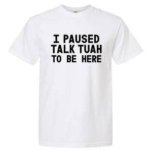 I Paused Talk Tuah To Be Here Funny Sarcastic Saying Garment-Dyed Heavyweight T-Shirt