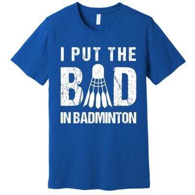 I Put The Bad In Badminton Crossminton Shuttlecock Sport Meaningful Gift Premium T-Shirt