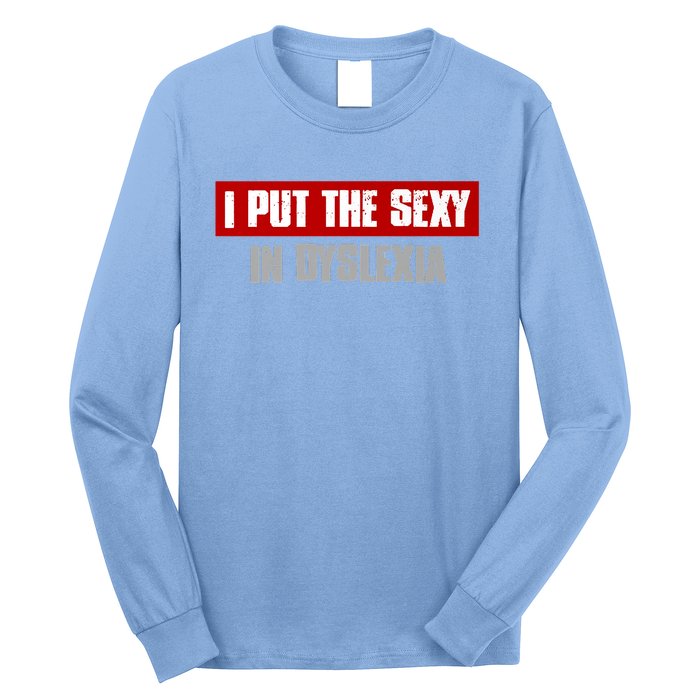 I PUT THE SEXY IN DYSLEXIA Funny Sarcastic Playful Witty Long Sleeve Shirt