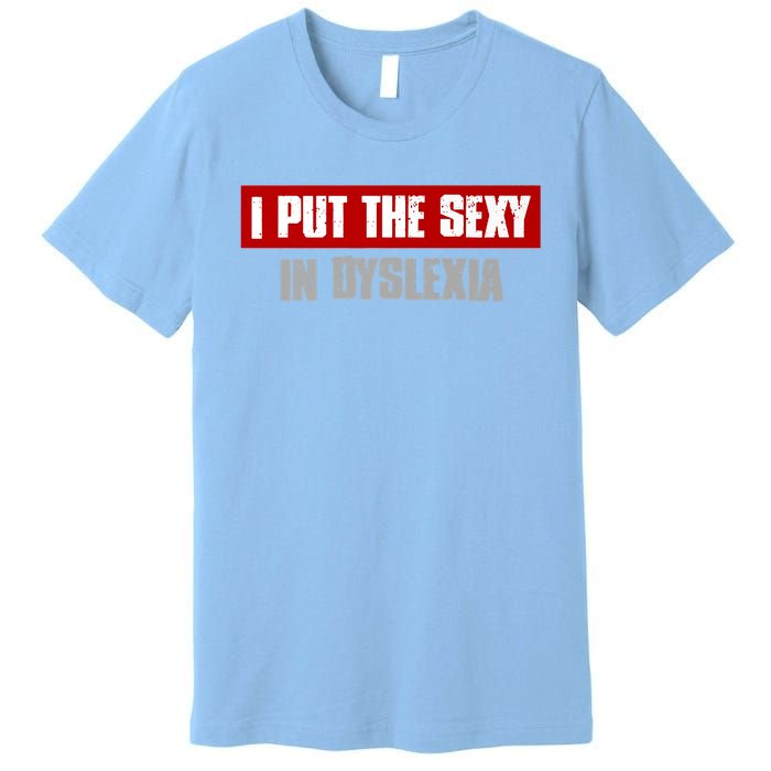 I PUT THE SEXY IN DYSLEXIA Funny Sarcastic Playful Witty Premium T-Shirt