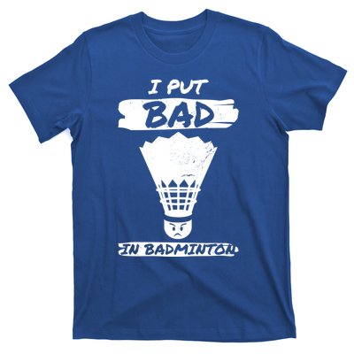 I Put The Bad In Badminton Shuttlecock Badminton Player Gift T-Shirt