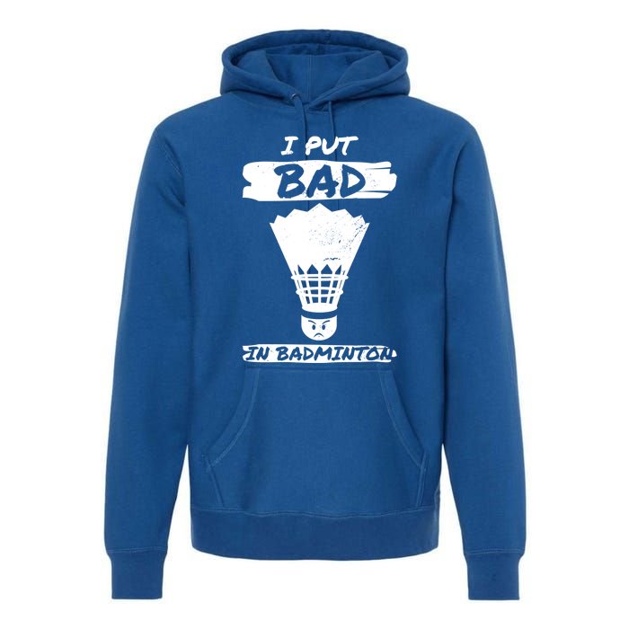 I Put The Bad In Badminton Shuttlecock Badminton Player Gift Premium Hoodie