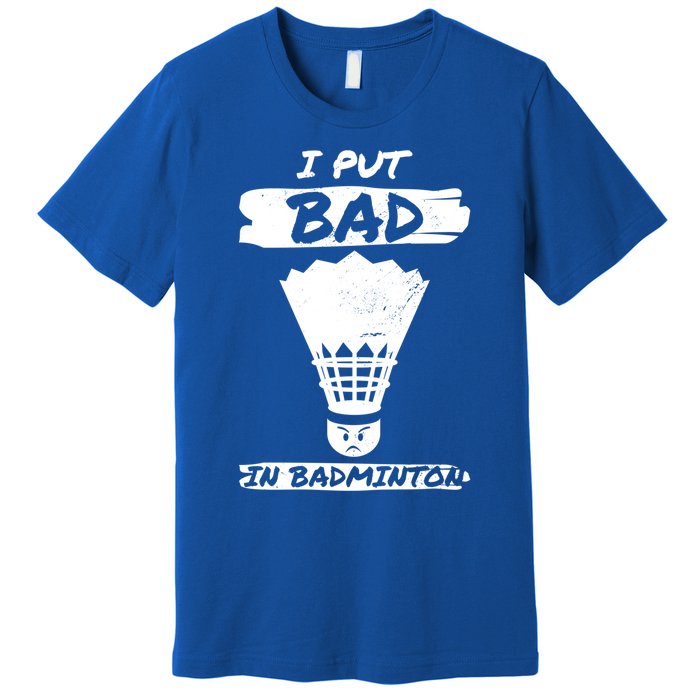 I Put The Bad In Badminton Shuttlecock Badminton Player Gift Premium T-Shirt