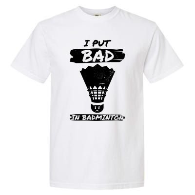 I Put The Bad In Badminton Shuttlecock Badminton Player Gift Garment-Dyed Heavyweight T-Shirt