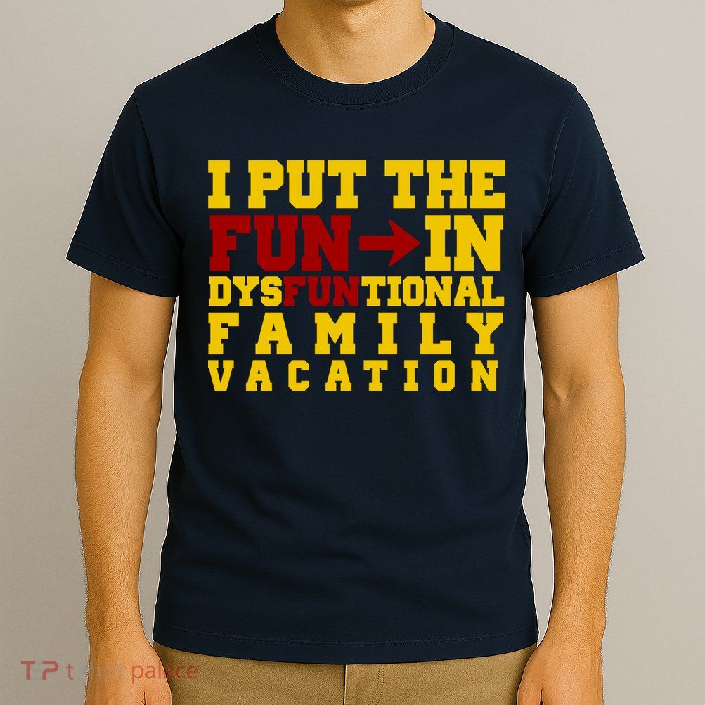 I Put The Fun In Dysfunctional Family Vacation T-Shirt