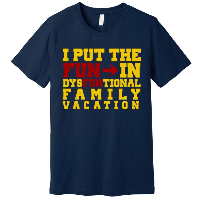 I Put The Fun In Dysfunctional Family Vacation Premium T-Shirt