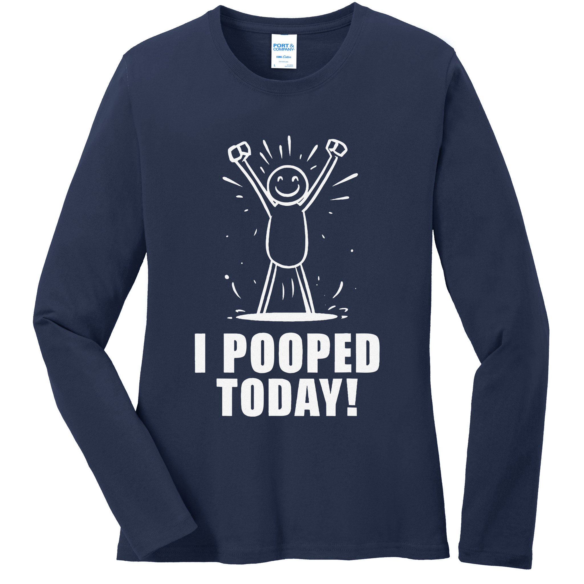I Pooped Today Ladies Long Sleeve Shirt