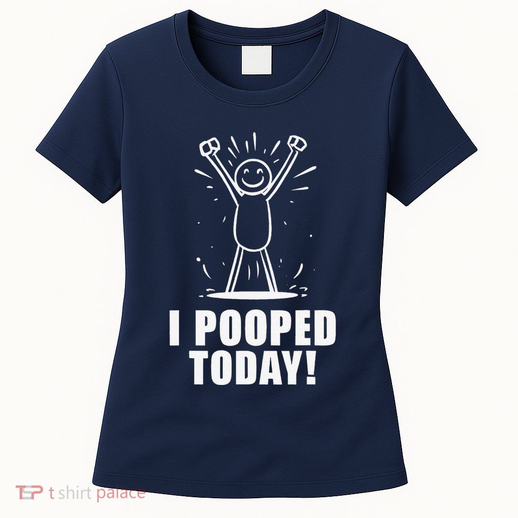 I Pooped Today Womens T-Shirt