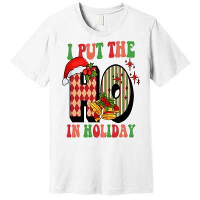 I Put The Ho In Holiday Festive Christmas Funny Premium T-Shirt