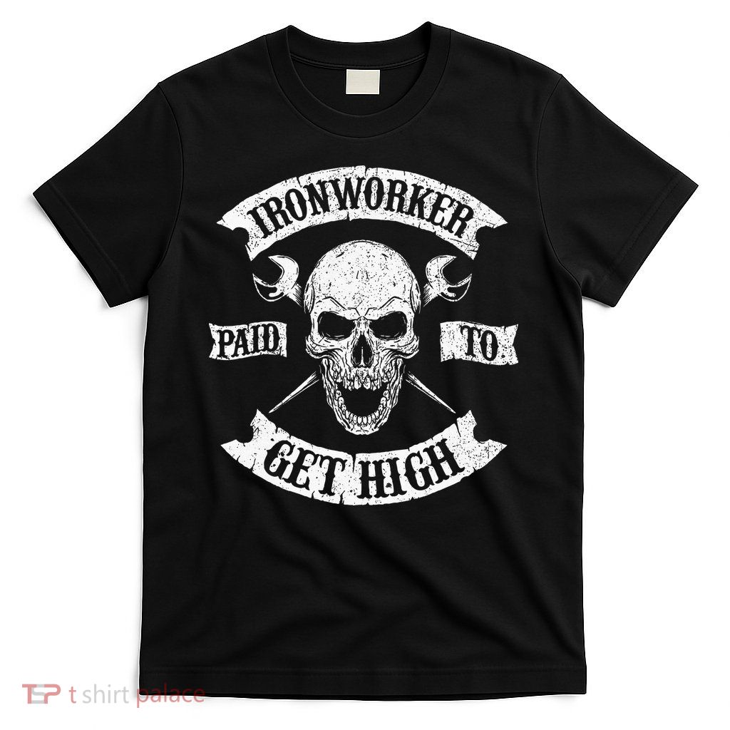 Ironworker Paid To Get High Metal Worker Union Ironworking T-Shirt