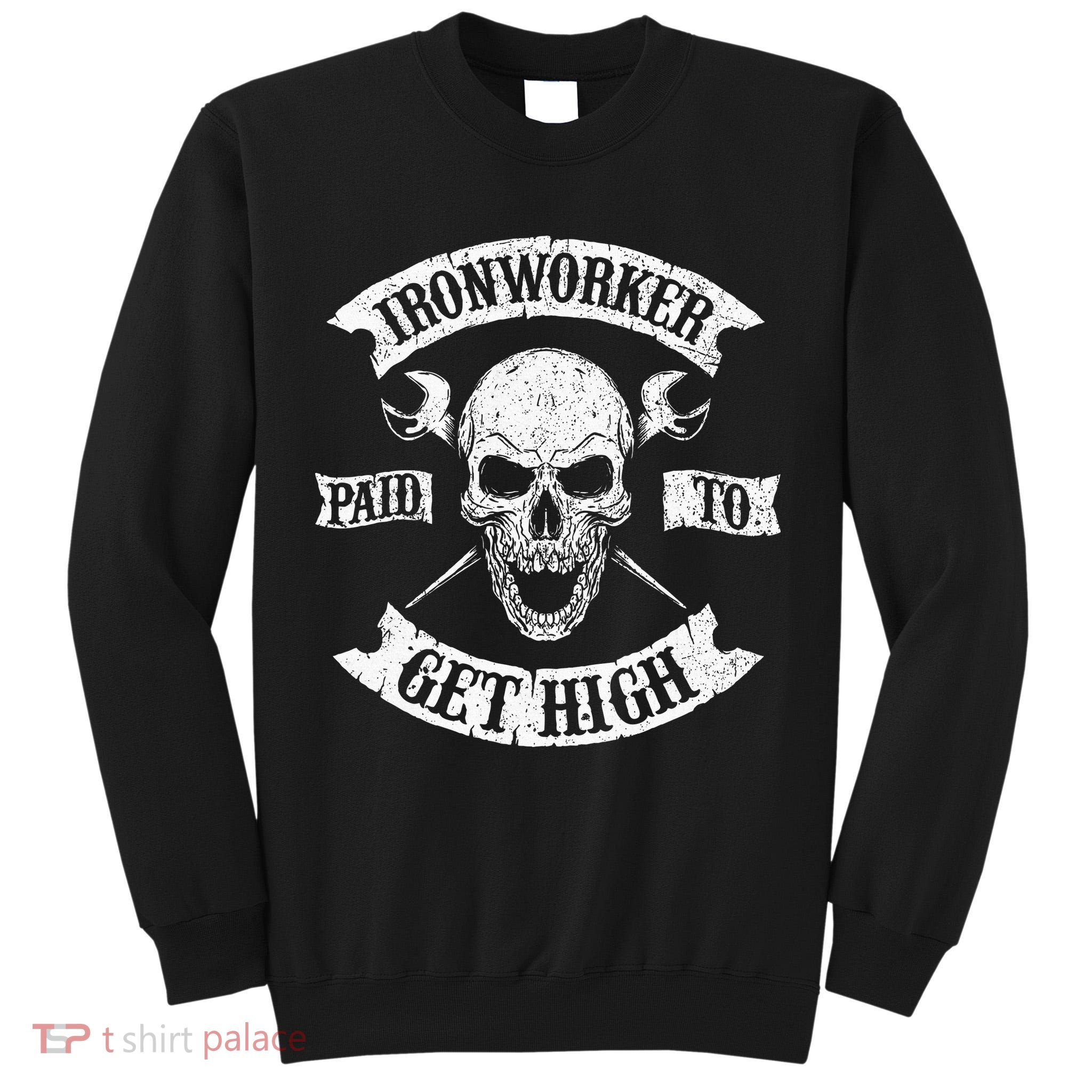 Ironworker Paid To Get High Metal Worker Union Ironworking Tall Sweatshirt