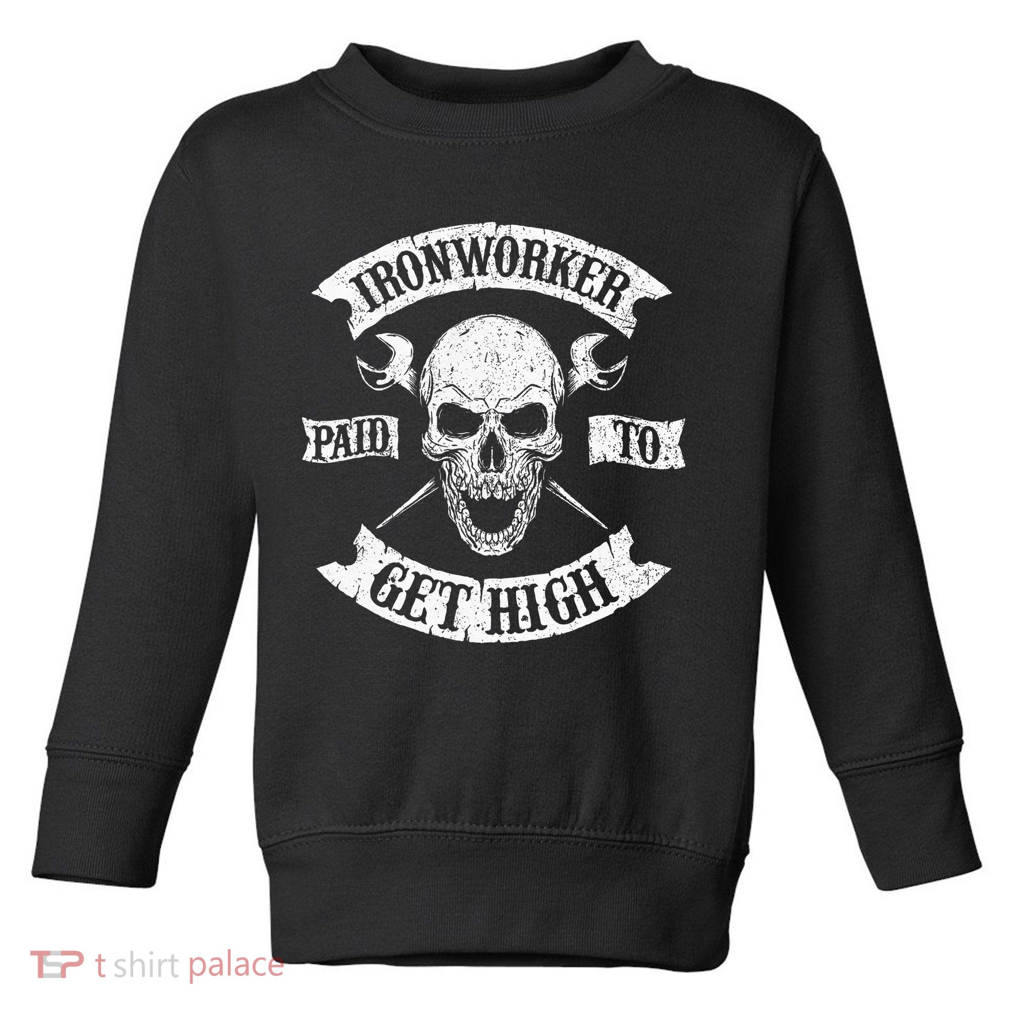 Ironworker Paid To Get High Metal Worker Union Ironworking Toddler Sweatshirt