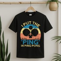 I Put The Ping In Ping Pong Funny Table Tennis T-Shirt