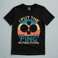 I Put The Ping In Ping Pong Funny Table Tennis T-Shirt