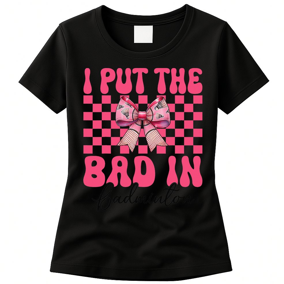 I Put The Bad In Badminton Girl Mom Mothers Day Coquette Womens T-Shirt