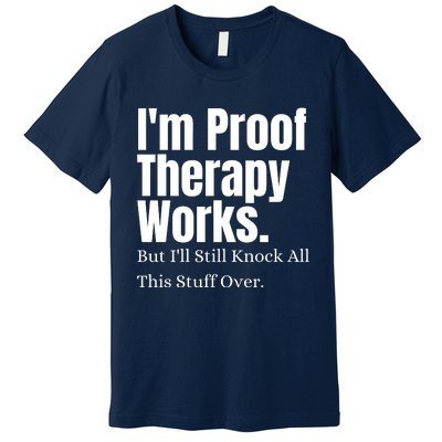 I'm Proof Therapy Works But I'll Still Knock All This Stuff Over Premium T-Shirt