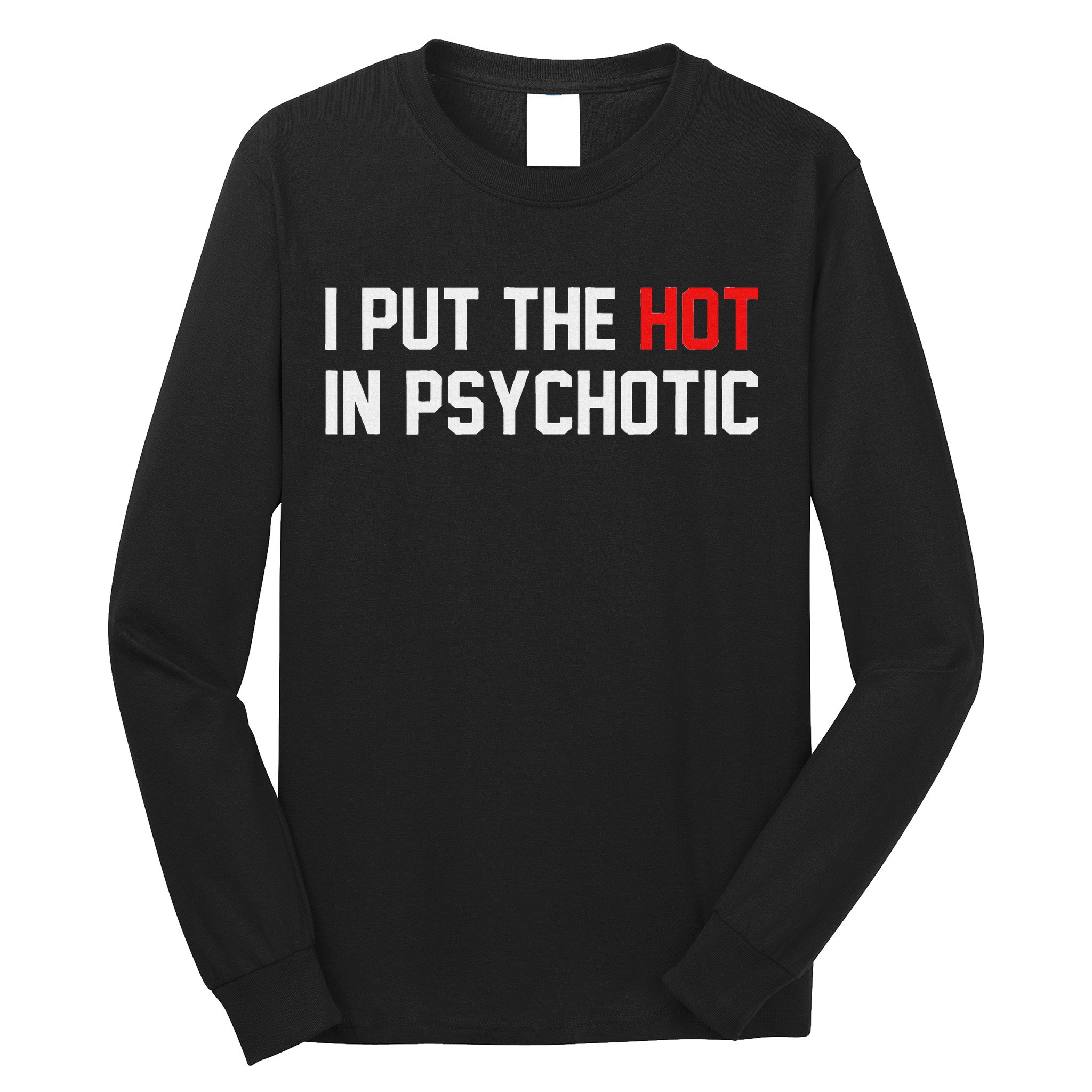 I Put The Hot In Psychotic Long Sleeve Shirt