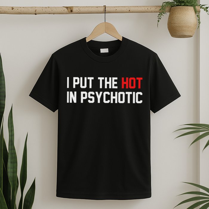 I Put The Hot In Psychotic T-Shirt