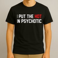 I Put The Hot In Psychotic T-Shirt