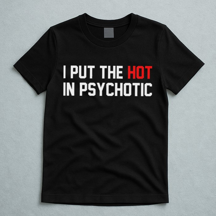 I Put The Hot In Psychotic T-Shirt