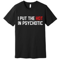 I Put The Hot In Psychotic Premium T-Shirt