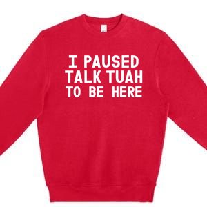 I Paused Talk Tuah To Be Here Funny Sarcastic Saying Premium Crewneck Sweatshirt