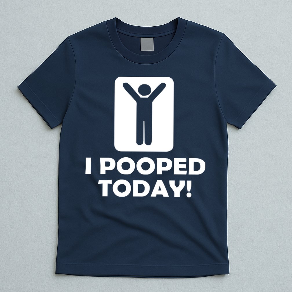 I POOPED TODAY T-Shirt