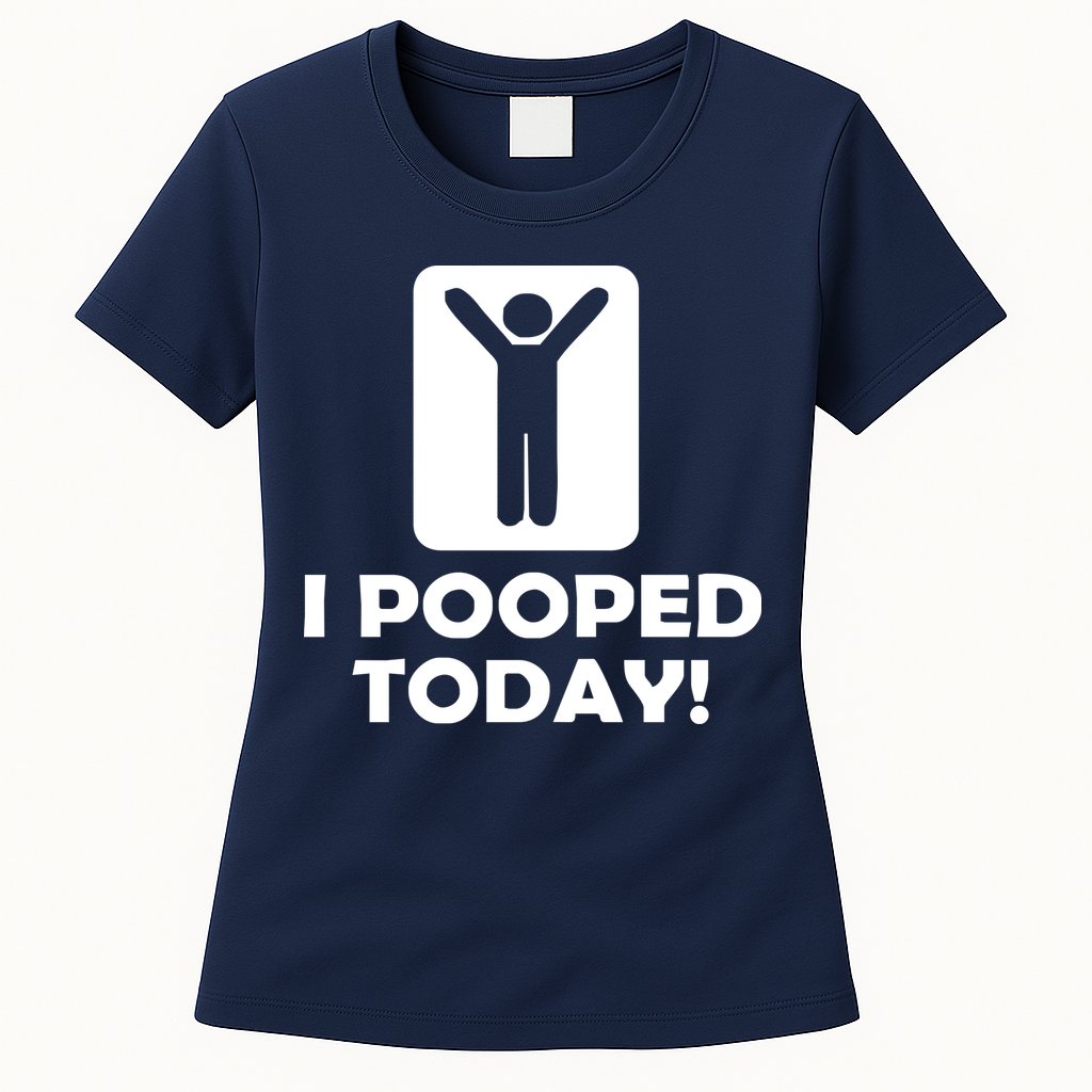 I POOPED TODAY Womens T-Shirt