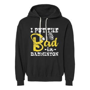 I Put The Bad In Badminton Shuttlecock Birdie Sports Lover Garment-Dyed Fleece Hoodie