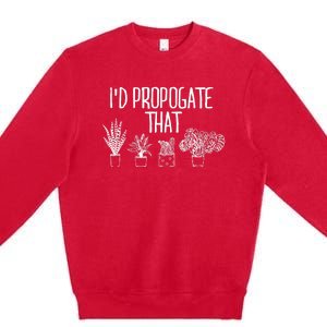 I'd Propagate That Funny House Plant Lover Rare Plant Garden Premium Crewneck Sweatshirt