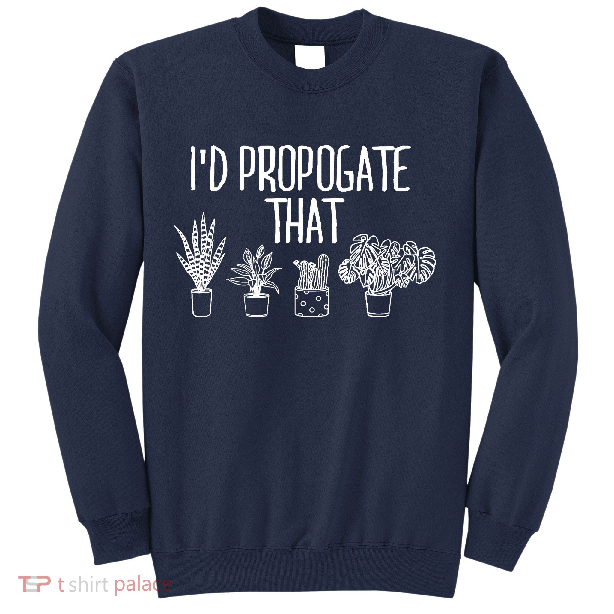 I'd Propagate That Funny House Plant Lover Rare Plant Garden Sweatshirt