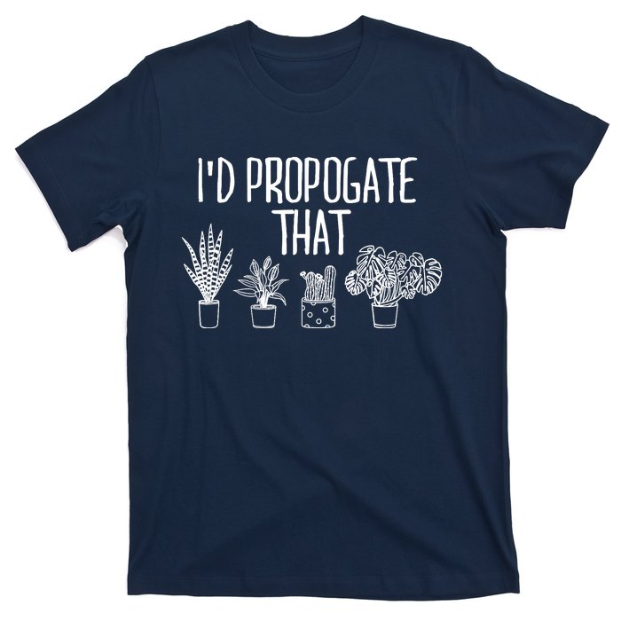 I'd Propagate That Funny House Plant Lover Rare Plant Garden T-Shirt