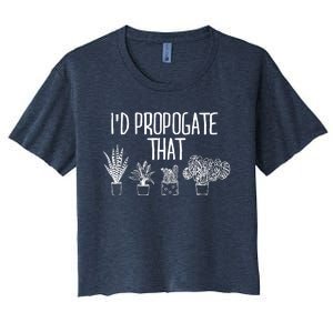 I'd Propagate That Funny House Plant Lover Rare Plant Garden Women's Crop Top Tee