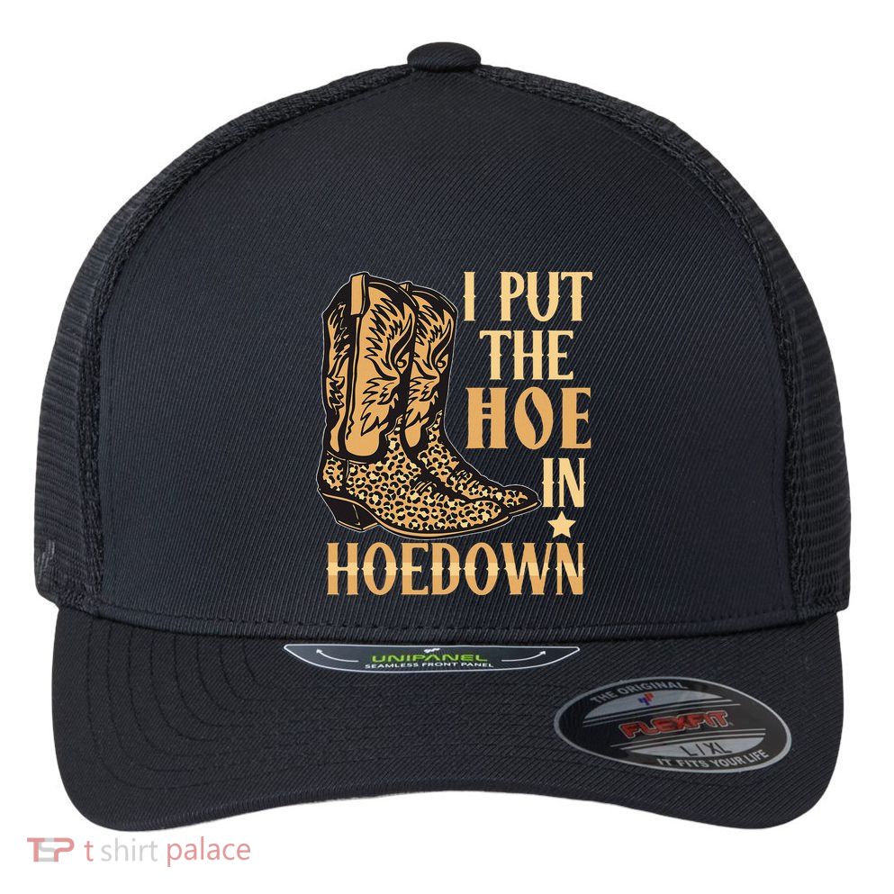I Put The Hoe In Hoedown Funny Country Flexfit Unipanel Trucker Cap