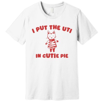 I Put The Uti In Cutie Pie Premium T-Shirt