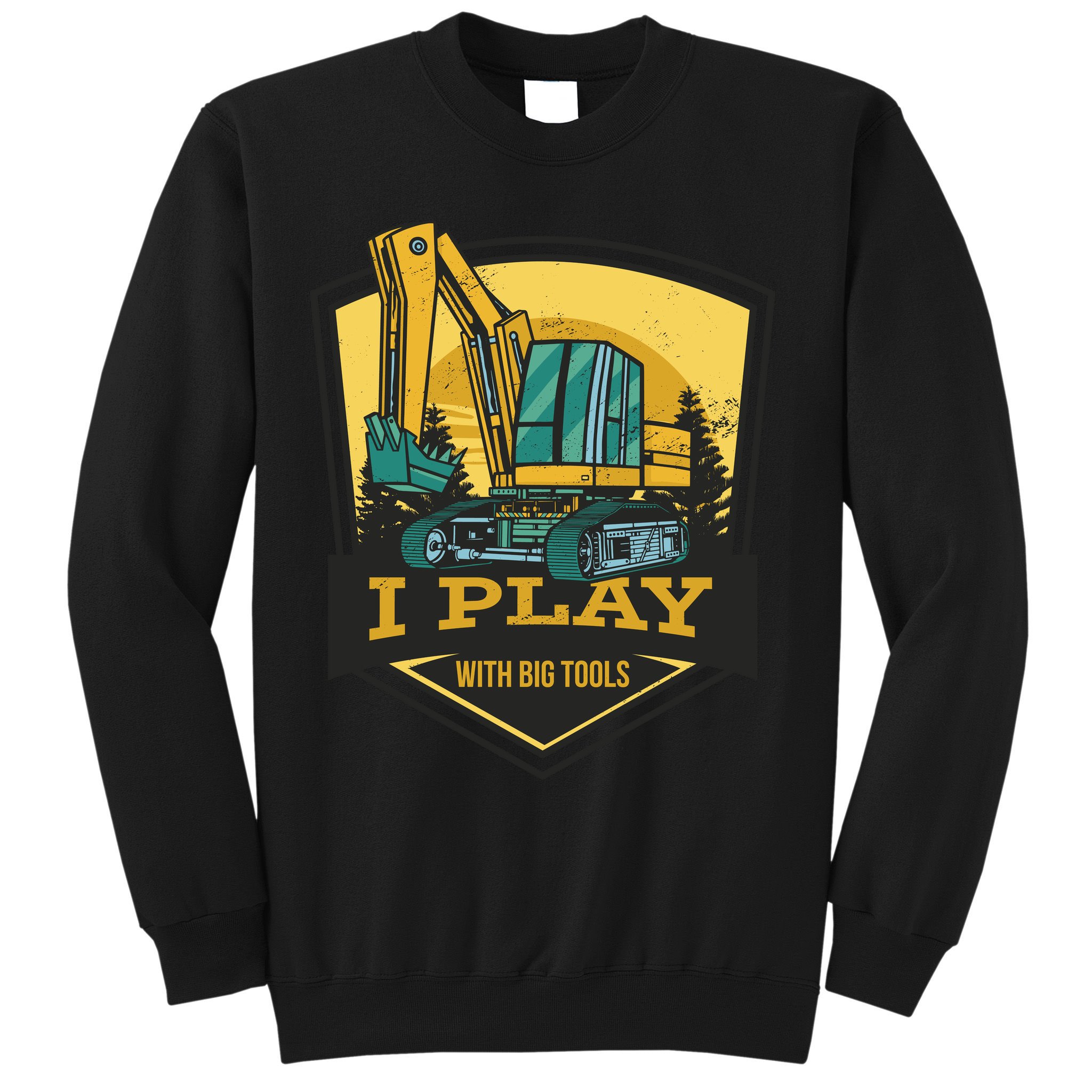 I Play With Big Tools Excavator Sweatshirt