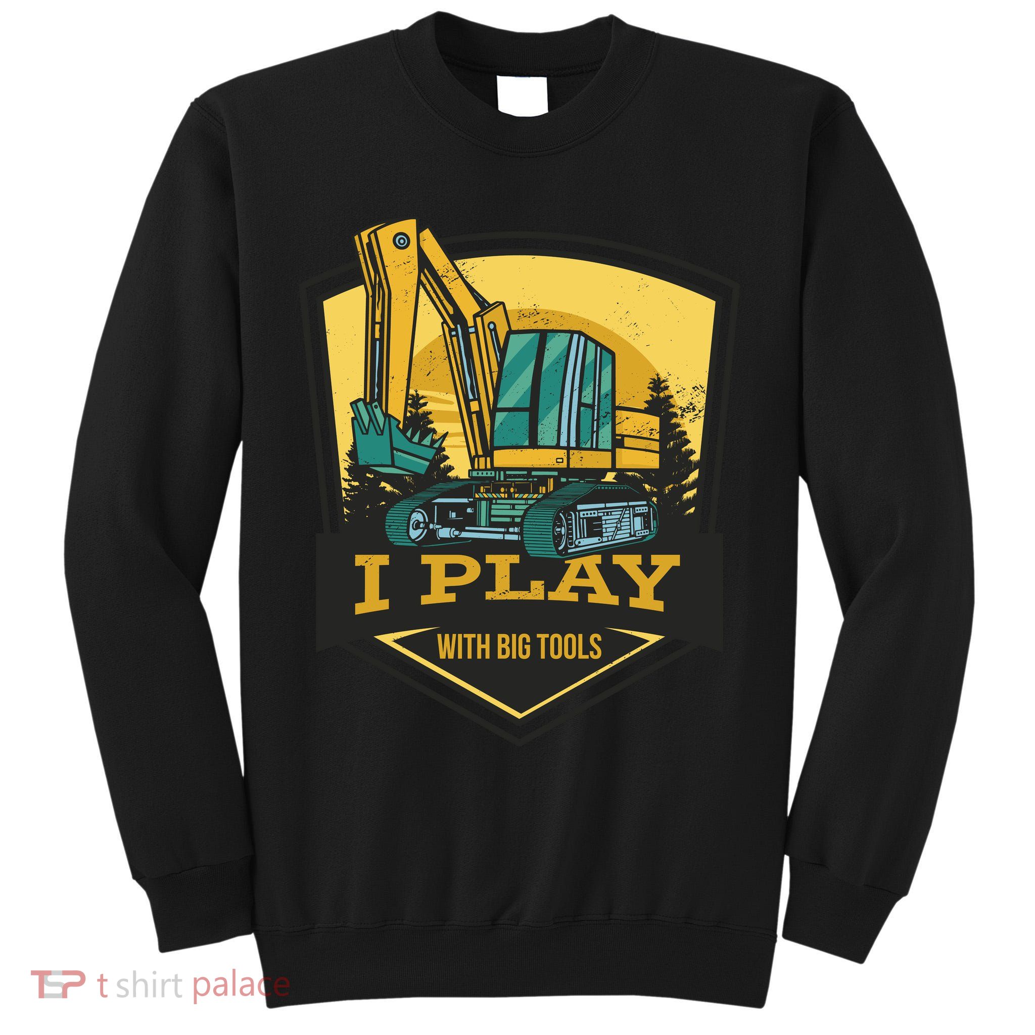 I Play With Big Tools Excavator Tall Sweatshirt
