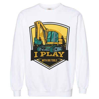 I Play With Big Tools Excavator Garment-Dyed Sweatshirt