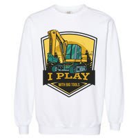 I Play With Big Tools Excavator Garment-Dyed Sweatshirt