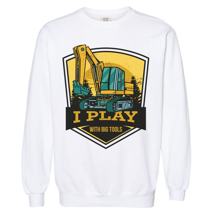 I Play With Big Tools Excavator Garment-Dyed Sweatshirt